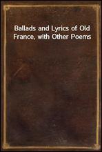 Ballads and Lyrics of Old France, with Other Poems