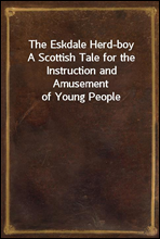 The Eskdale Herd-boyA Scottish Tale for the Instruction and Amusement of Young People