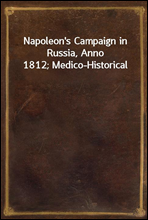 Napoleon`s Campaign in Russia, Anno 1812; Medico-Historical