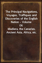 The Principal Navigations, Voyages, Traffiques and Discoveries of the English Nation - Volume 06Madiera, the Canaries, Ancient Asia, Africa, etc.