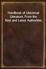 Handbook of Universal Literature, From the Best and Latest Authorities