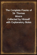 The Complete Poems of Sir Thomas MooreCollected by Himself with Explanatory Notes