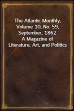 The Atlantic Monthly, Volume 10, No. 59, September, 1862A Magazine of Literature, Art, and Politics