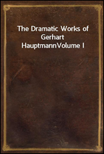 The Dramatic Works of Gerhart HauptmannVolume I