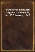 Blackwood`s Edinburgh Magazine - Volume 53, No. 327, January, 1843