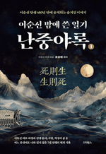 이순신 밤에 쓴 일기 난중야록 - 이순신 탄생 480년 만에 공개되는 숨겨진 이야기